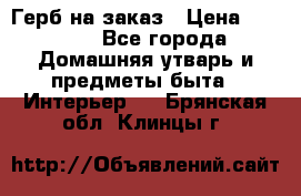 Герб на заказ › Цена ­ 5 000 - Все города Домашняя утварь и предметы быта » Интерьер   . Брянская обл.,Клинцы г.